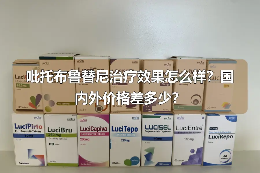 吡托布鲁替尼治疗效果怎么样?国内外价格差多少?